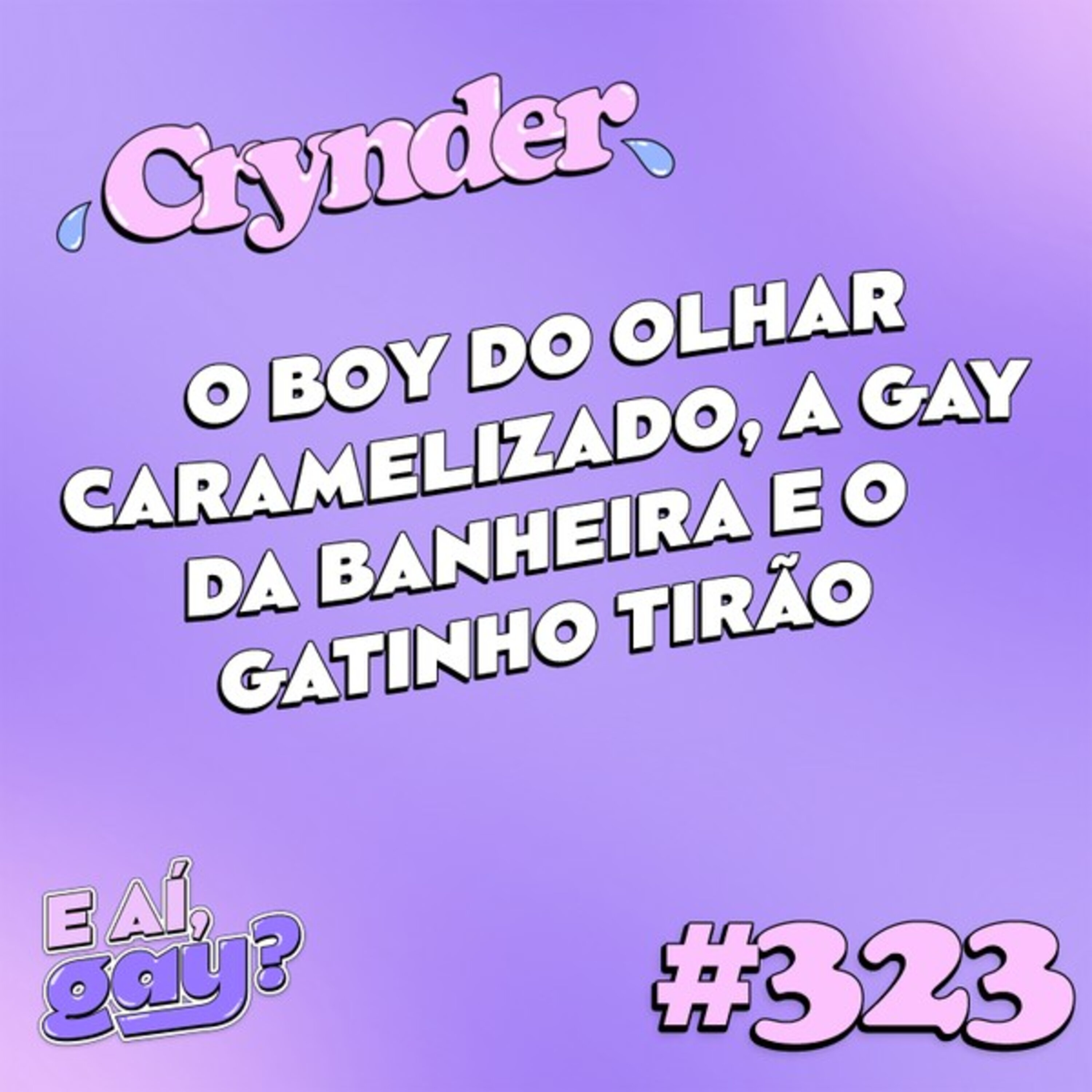 #323: Crynder - O boy do olhar caramelizado, a gay da banheira e o gatinho tirão