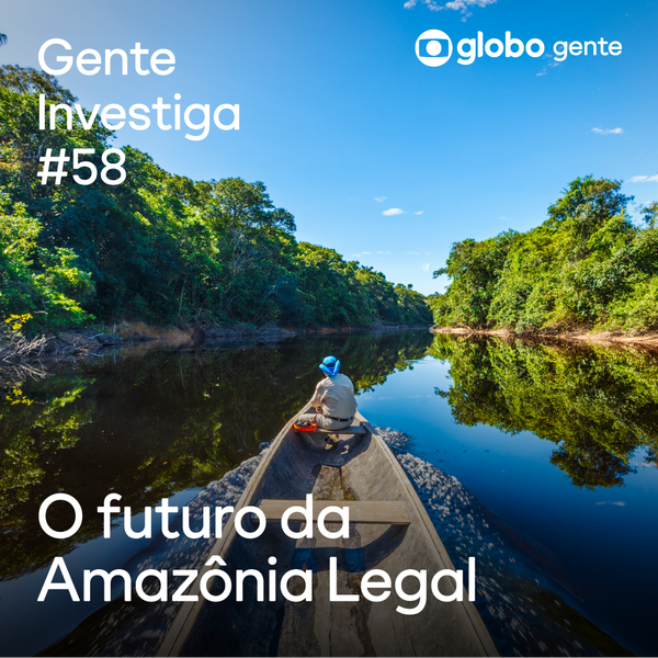 Gente Investiga #58 | O futuro da Amazônia Legal