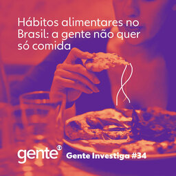 Gente Investiga #34 | Hábitos alimentares no Brasil: a gente não quer só comida