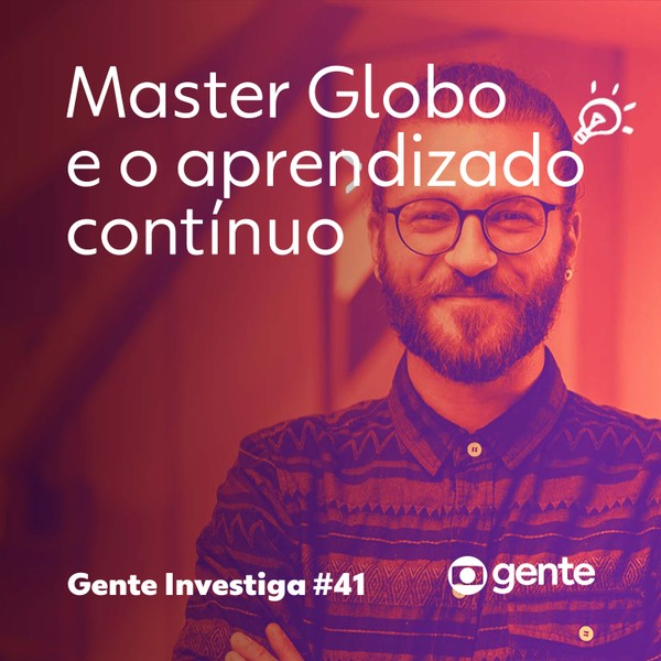 Gente Investiga #41 | Master Globo e aprendizado contínuo