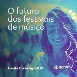 Gente Investiga #39 | O futuro dos festivais de música