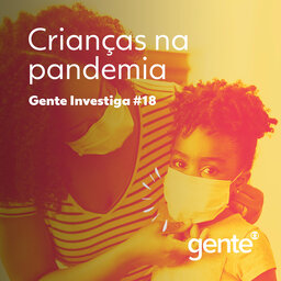Gente Investiga #18 | Crianças na pandemia