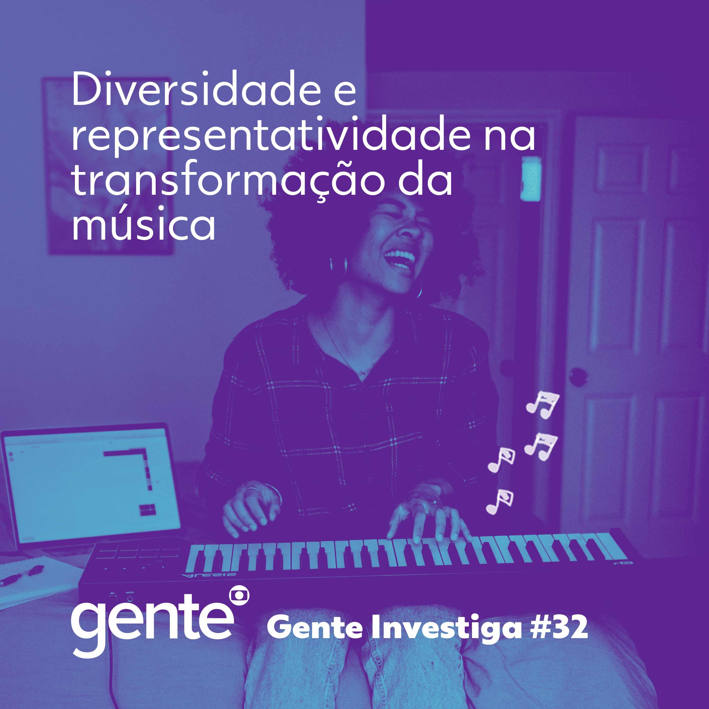 Gente Investiga #32 | Diversidade e representatividade na transformação da música
