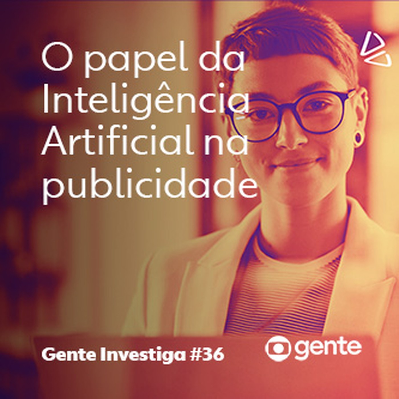 Gente Investiga #36 | O papel da Inteligência Artificial na publicidade