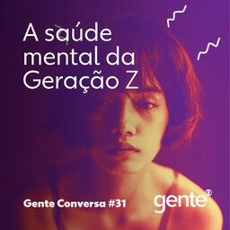 Gente Conversa #31 | A saúde mental da Geração Z
