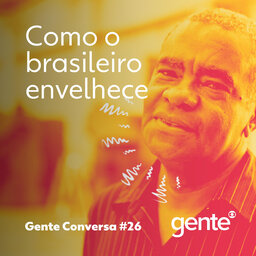 Gente Conversa #26 | Como o brasileiro envelhece