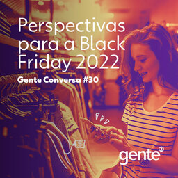 Gente Conversa #30 | Perspectivas para a Black Friday 2022