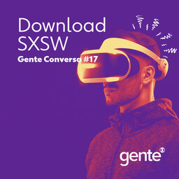 Gente Conversa #17 | Download SXSW