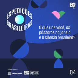 Expedições Brasileiras — Ep. 4: O que une você, os pássaros na janela e a ciência brasileira?
