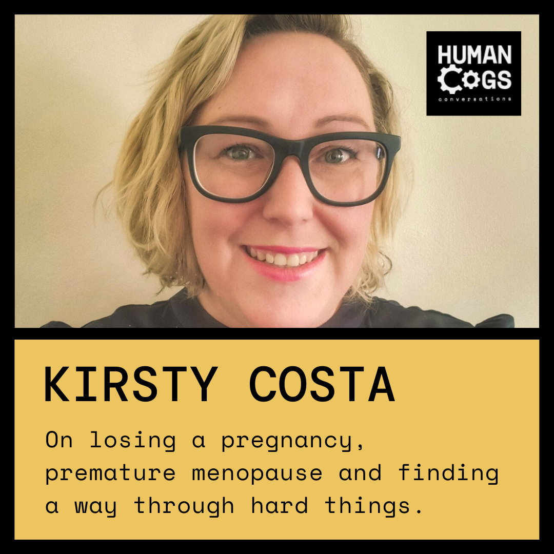 Ep. 44 Kirsty Costa on losing a pregnancy, premature menopause and finding a way through hard things.