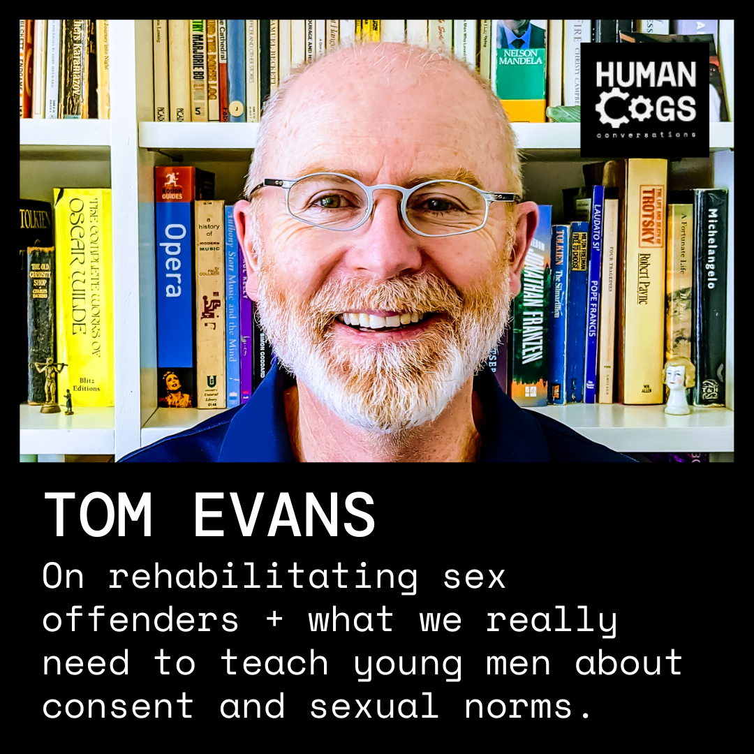 Ep. 32 Tom Evans on rehabilitating sex offenders, and what we really need to teach young men about consent and sexual norms.
