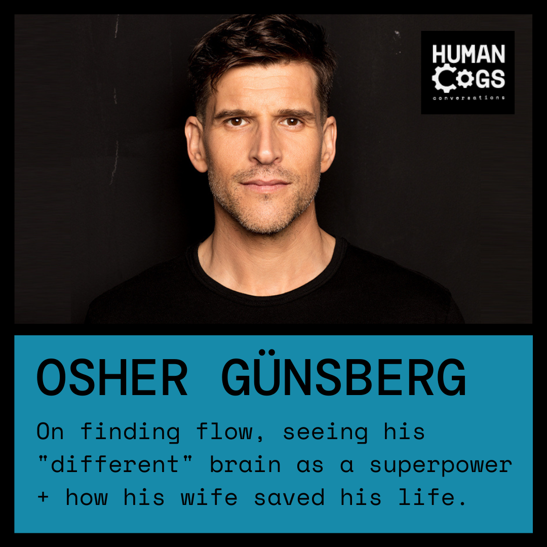 Ep. 36 Osher Günsberg on finding flow, seeing his "different" brain as a superpower and how his wife saved his life.