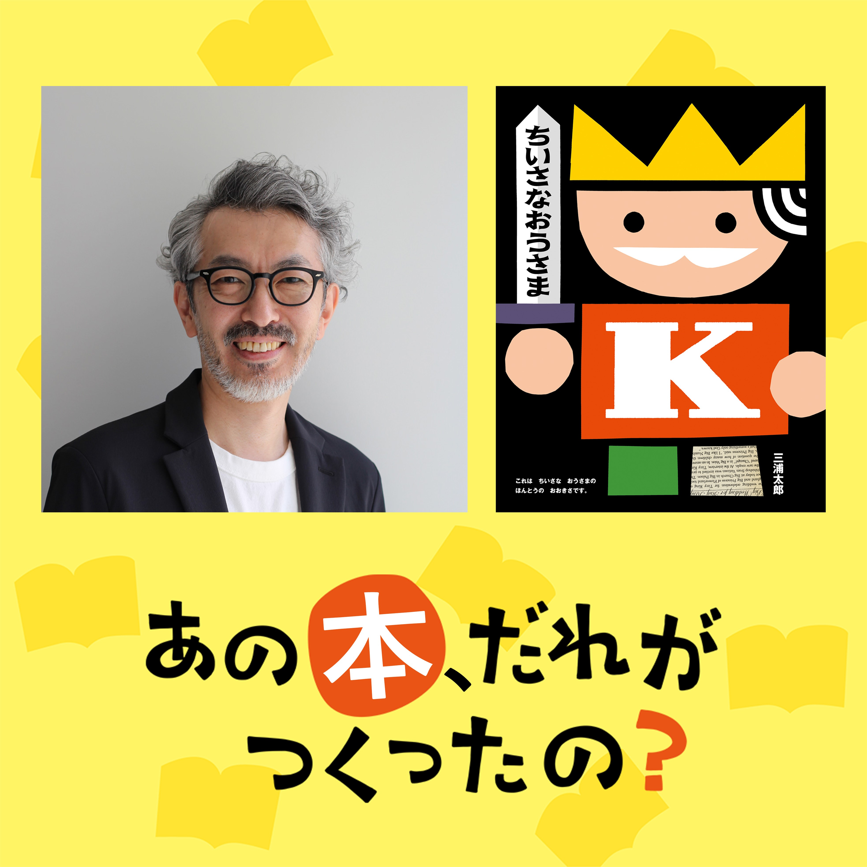 第9回：三浦太郎『ちいさなおうさま』～名作誕生のきっかけはお子さんの無茶ぶり!?～ episode artwork