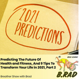 Predicting The Future Of Health and Fitness, And 9 Tips To Transform Your Life in 2021, Part 2 (Breather Episode with Brad)