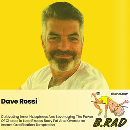 Dave Rossi: Cultivating Inner Happiness And Leveraging The Power Of Choice To Lose Excess Body Fat And Overcome Instant Gratification Temptation