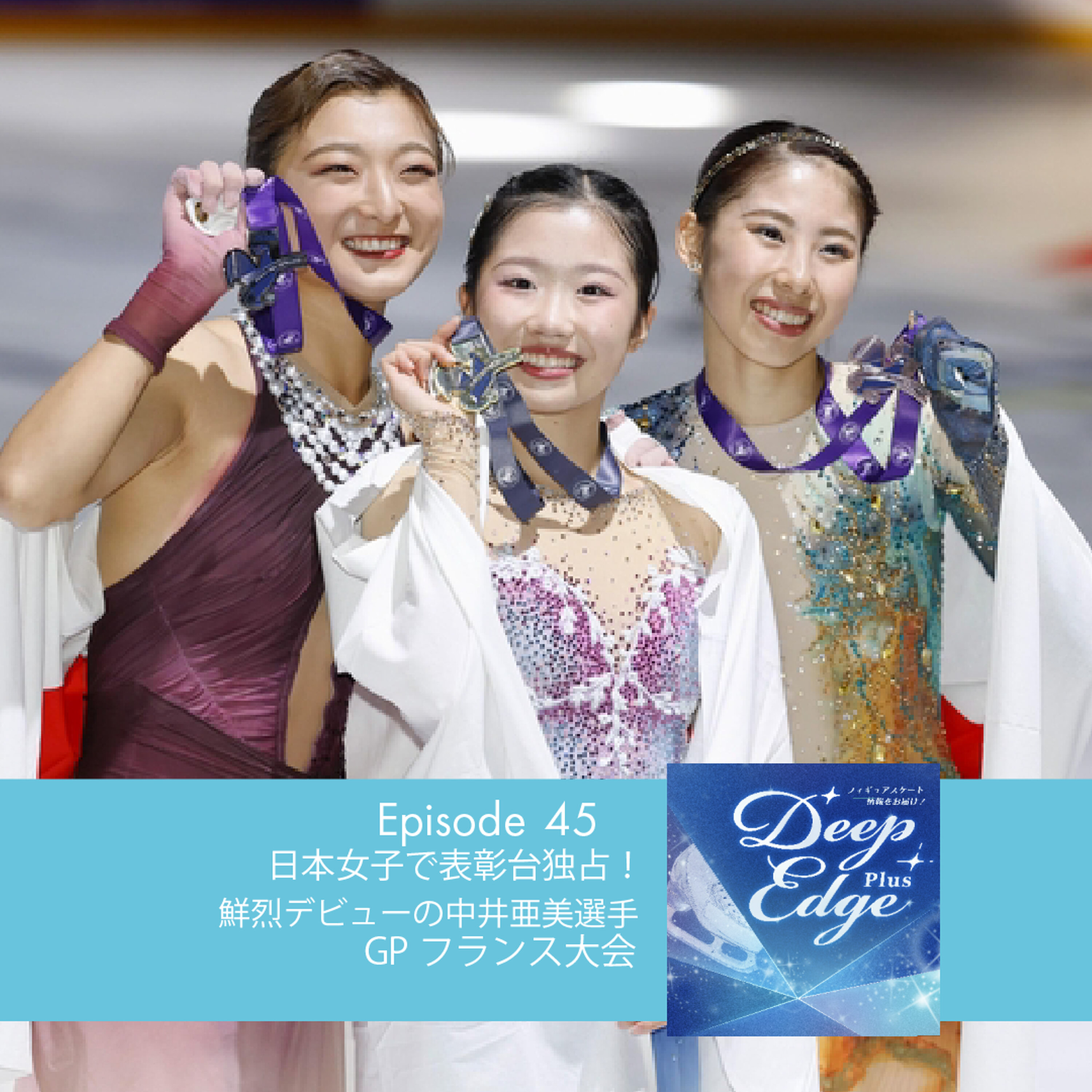 #45【Deep Edge Plus】日本女子が表彰台独占! 鮮烈デビューの中井亜美選手 GPフランス大会① episode artwork