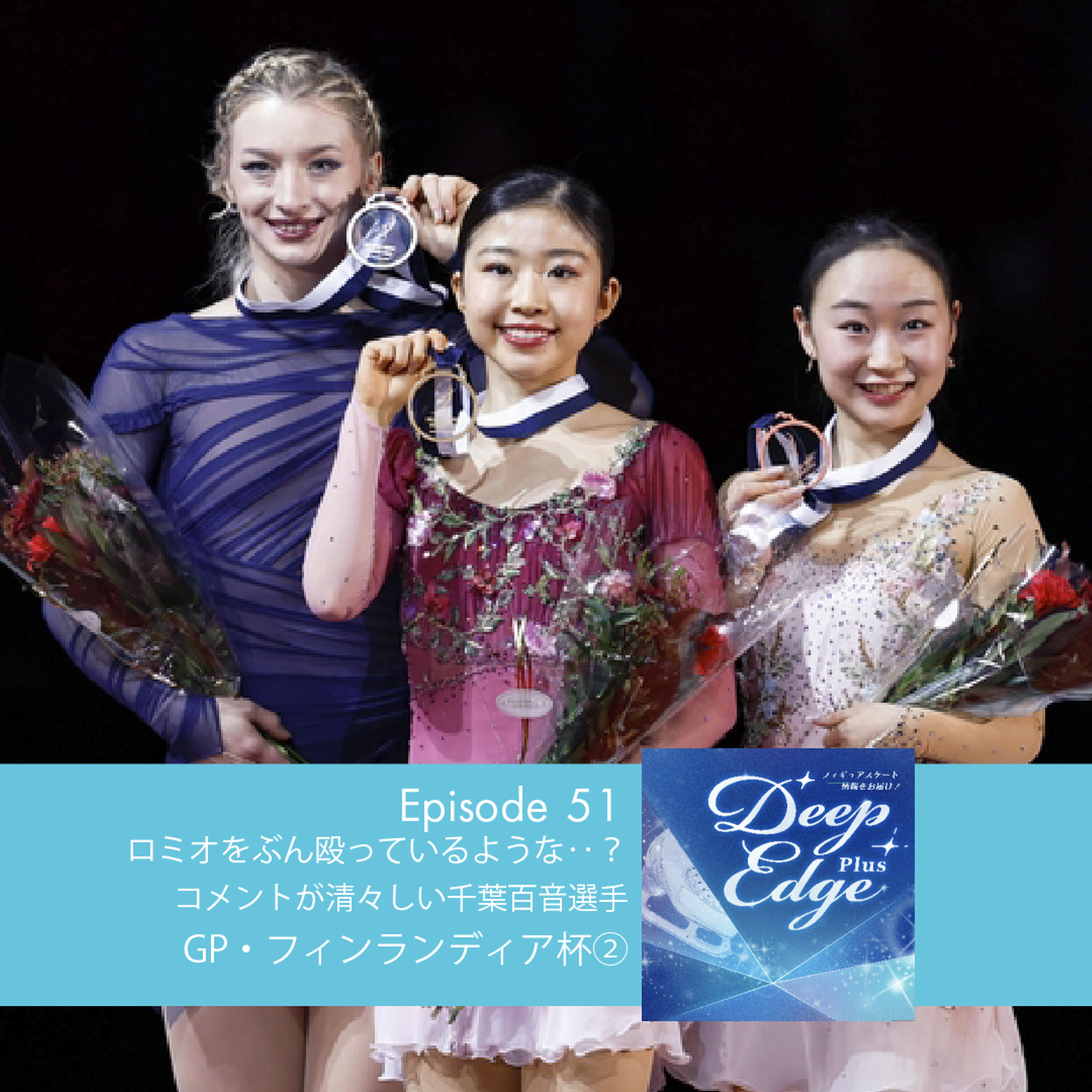 #51【Deep Edge Plus】自称ロミオをぶん殴るような?ガッツポーズ コメントが清々しい千葉百音選手 GPフィンランディア杯② episode artwork
