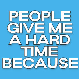 Why Do People Give You A Hard Time?