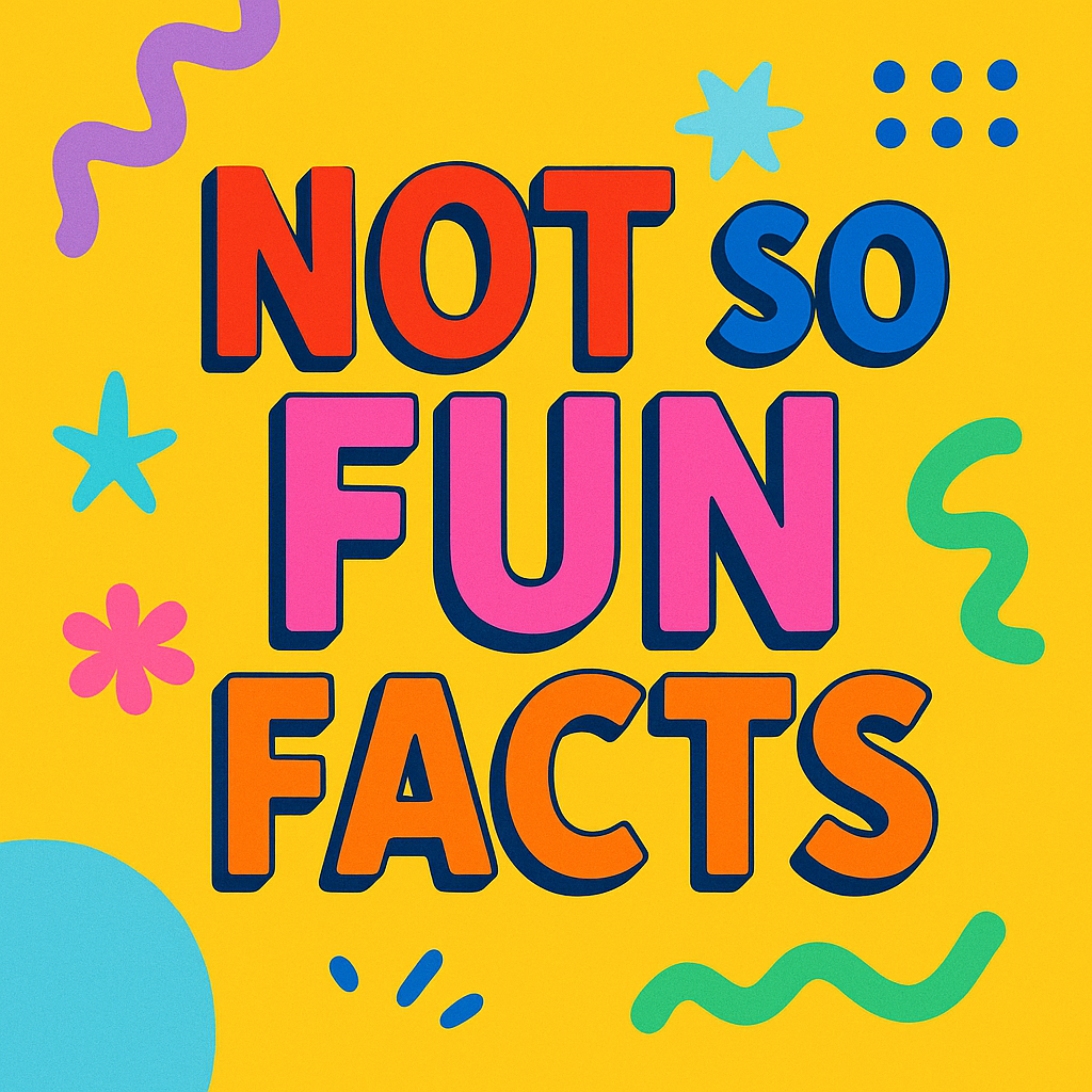 Not So Fun Facts (But True...)
