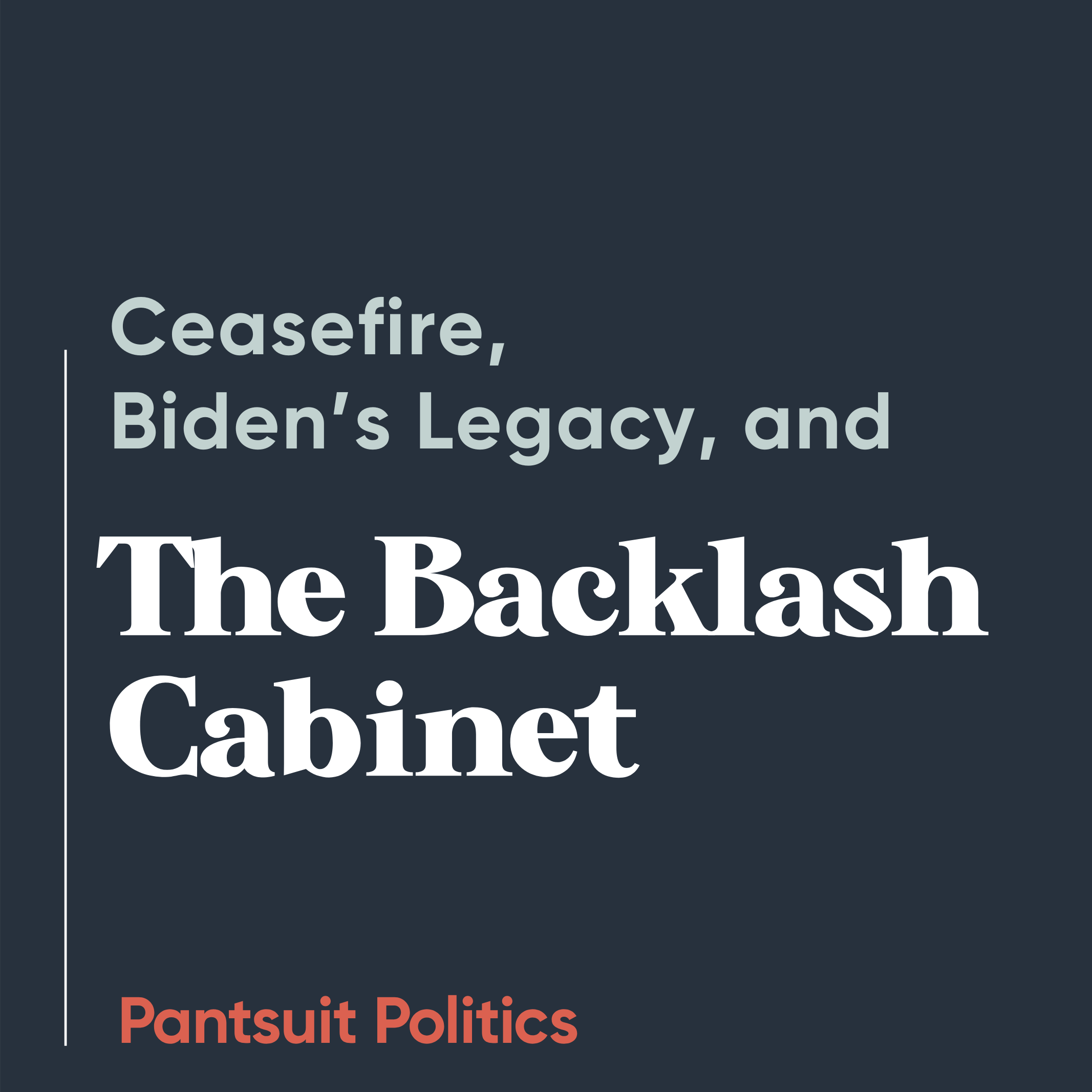 Ceasefire, Biden’s Legacy, and the Backlash Cabinet