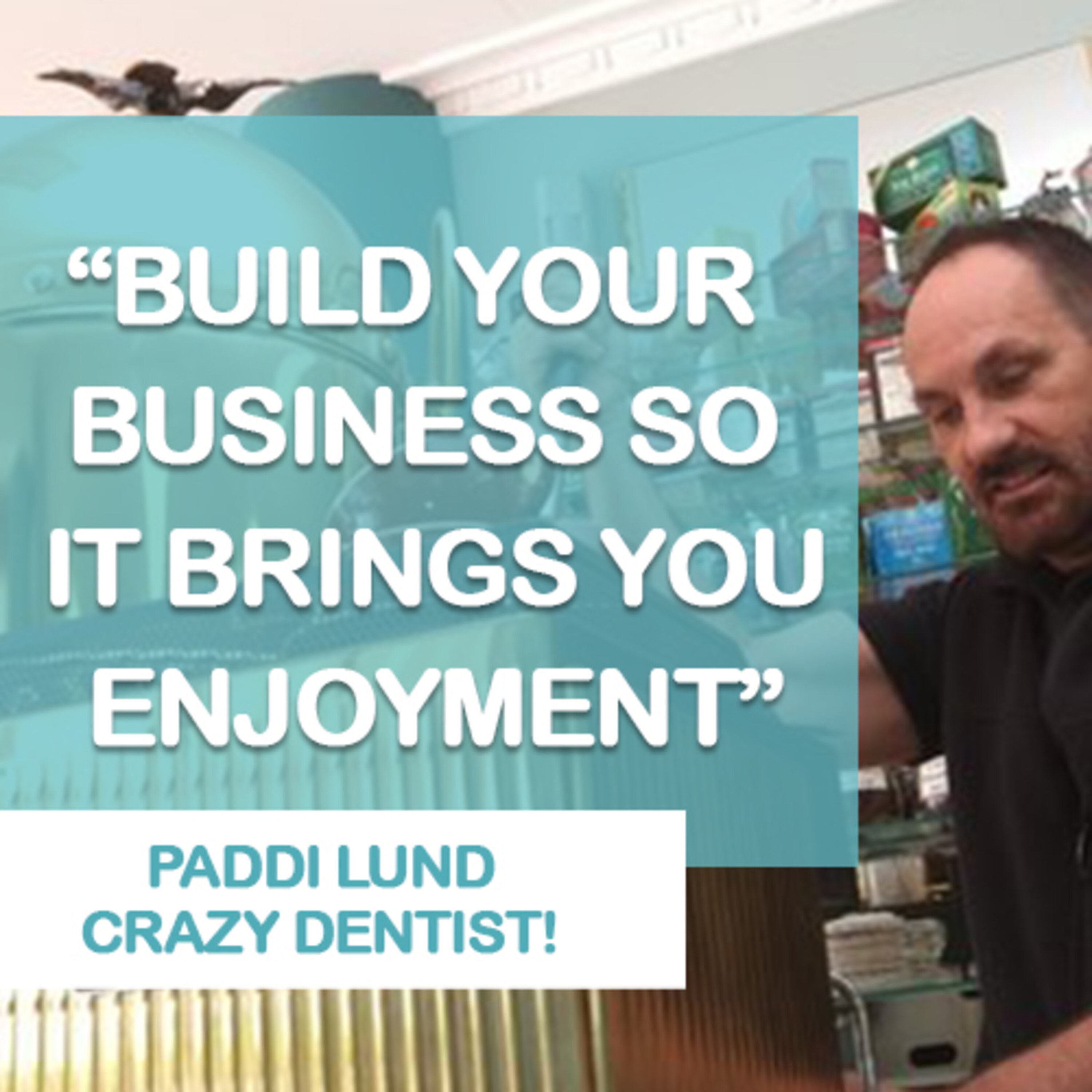 How to create a happy business that thrives with retired “crazy” dentist Paddi Lund | | #387