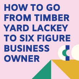 From timber yard lackey to six figure business owner. Happy days! | #121