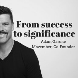 337 - Movember co-founder Adam Garone explains why he wants to shift from success to significance.