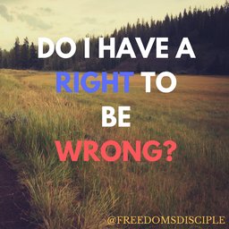 Do I Have the RIGHT To Be Wrong? 8/27/16