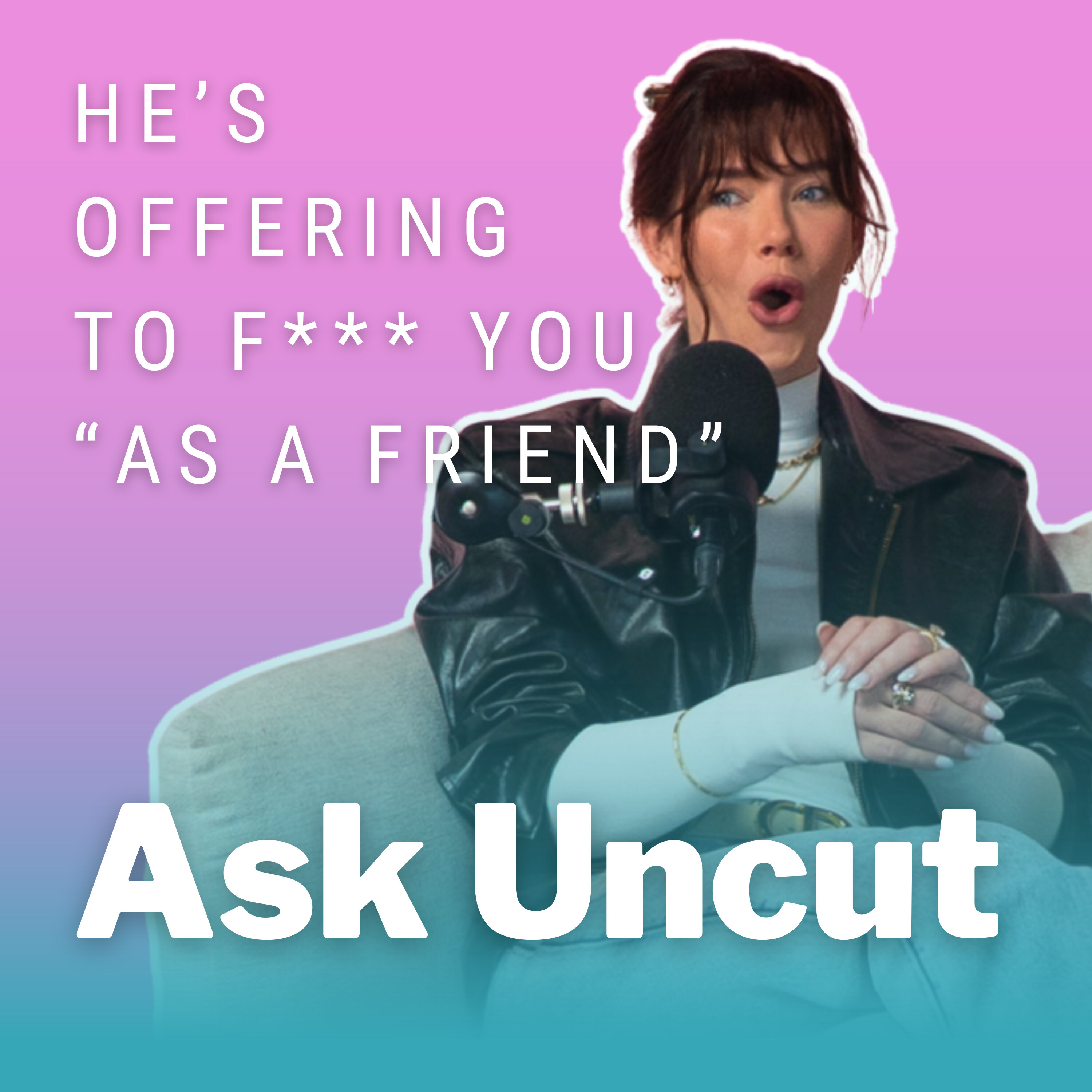 Ask Uncut - He’s Offering To F*** You “As A Friend”