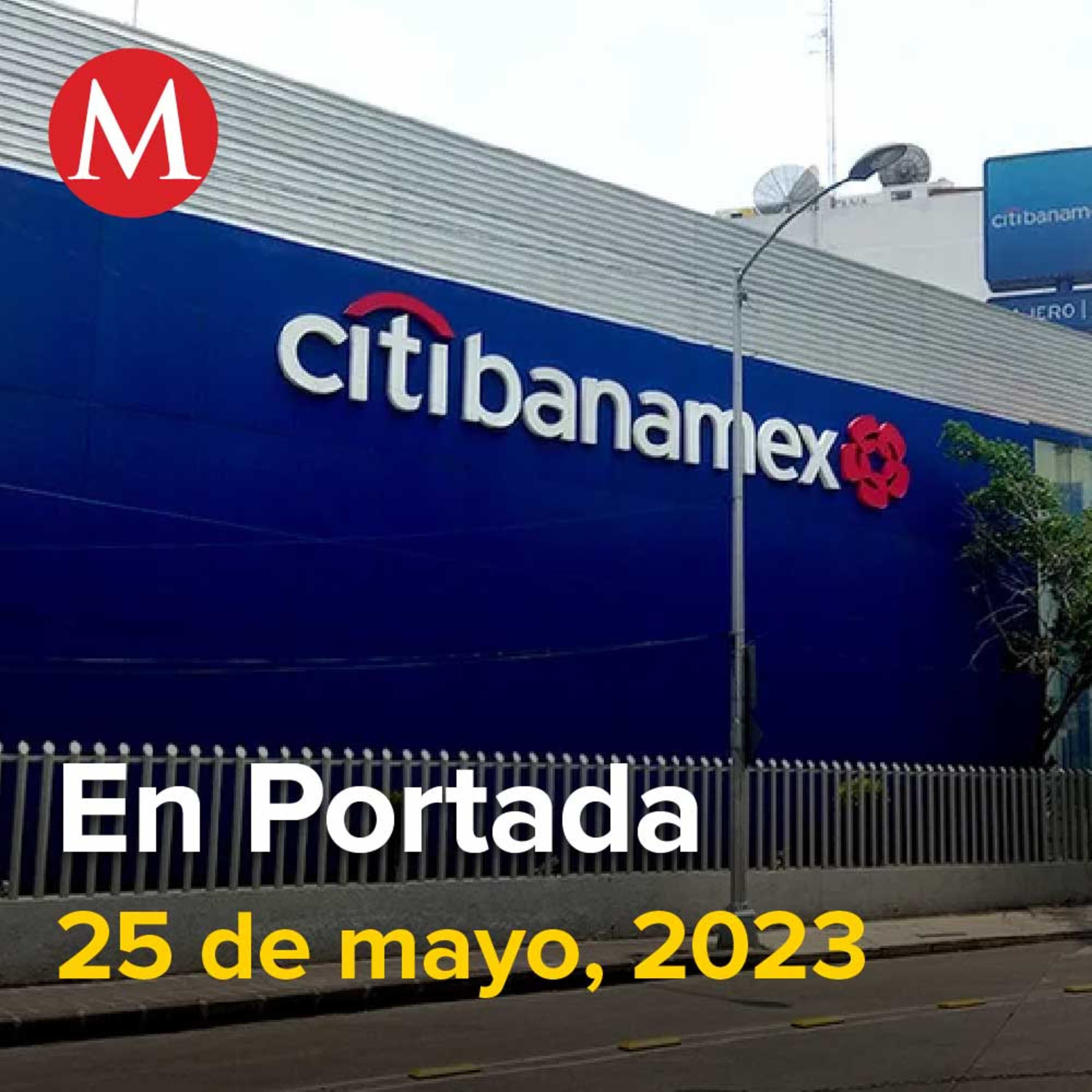 25-mayo-2023. Grupo México gana más de 46 mil mdp tras anuncio de Citigroup sobre Banamex, Elena Ríos presenta a legisladores Ley Malena, Morena es nuestro verdadero adversario: Creel a Lilly Téllez.