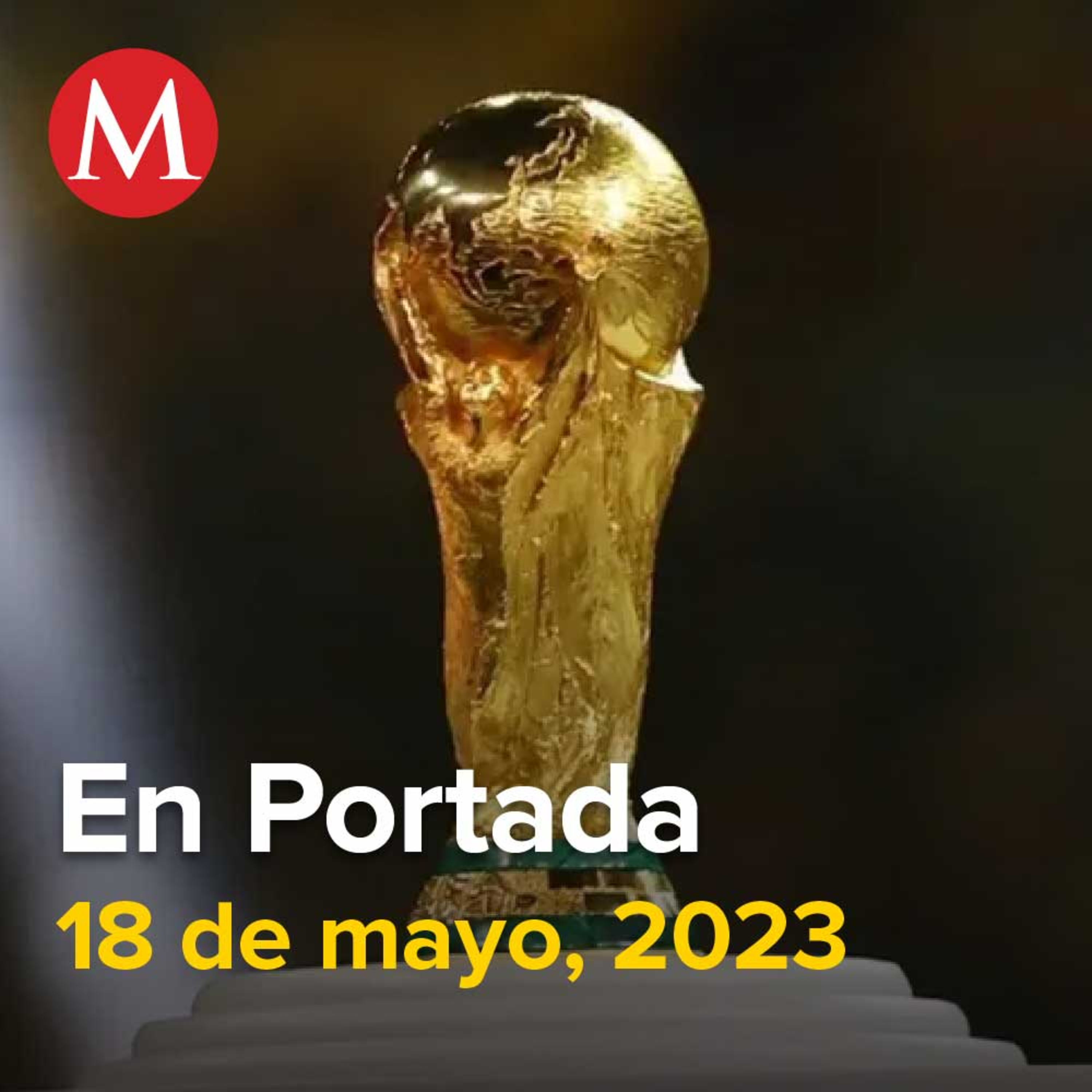18-mayo-2023. FIFA revela logo oficial de la Copa del Mundo 2026 en México, Si Morena hace la encuesta para elegir candidato rumbo a 2024, no participaré: Monreal, Entregan cuerpo de Lesly Martínez.