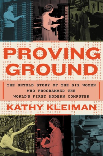 "Proving Ground: The Untold Story of the Six Women Who Programmed the World’s First Modern Computer"