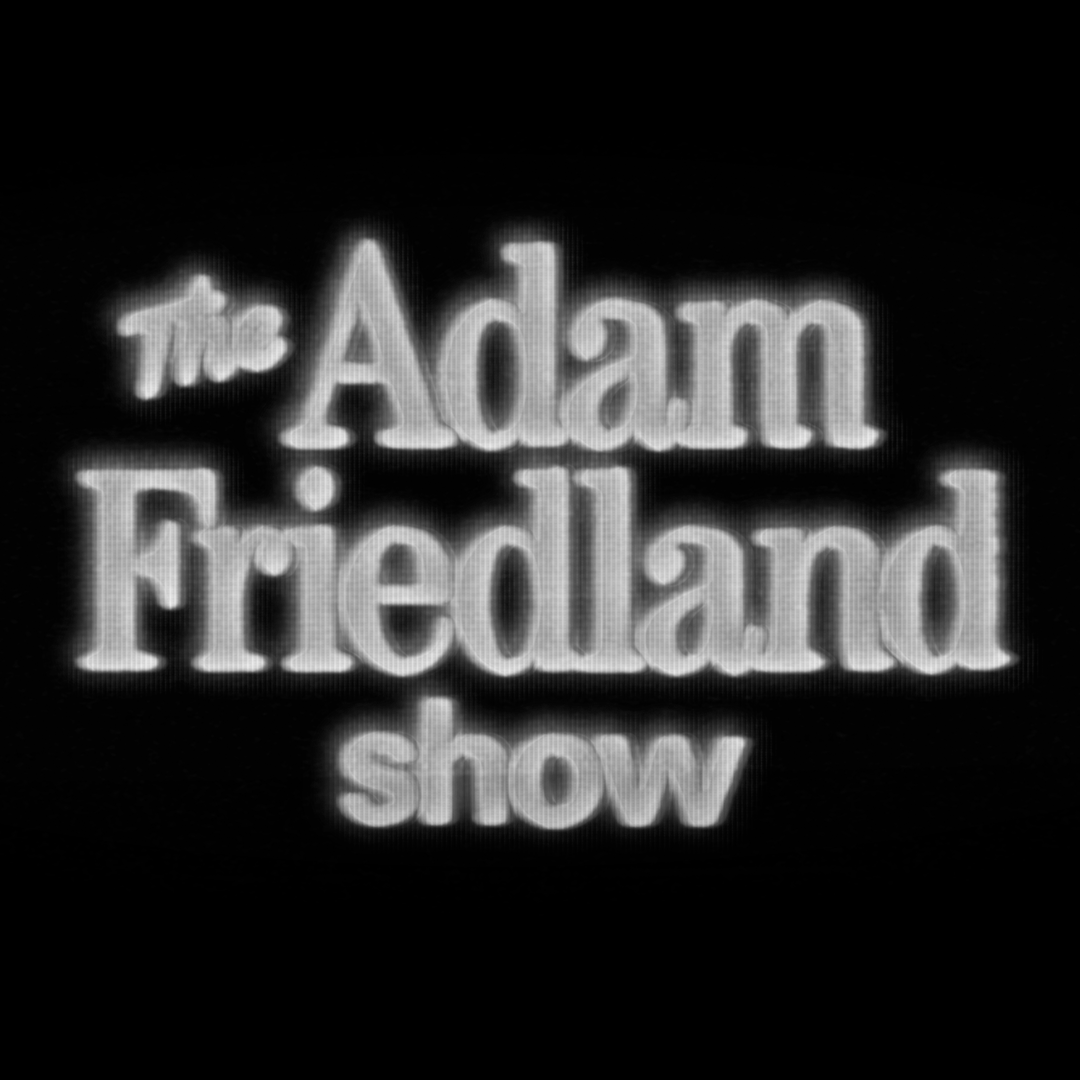 The Adam Friedland Show Podcast - Episode 30