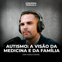 AUTISMO: A VISÃO DA MEDICINA E DA FAMÍLIA | Conversa Paralela com Thiago Castro