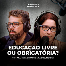 EDUCAÇÃO: LIVRE OU OBRIGATÓRIA? | Conversa Paralela com Anamaria Camargo e Gabriel Mendes