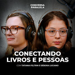 CONECTANDO LIVROS E PESSOAS | Conversa Paralela com Tatiana Feltrin e Débora Luciano