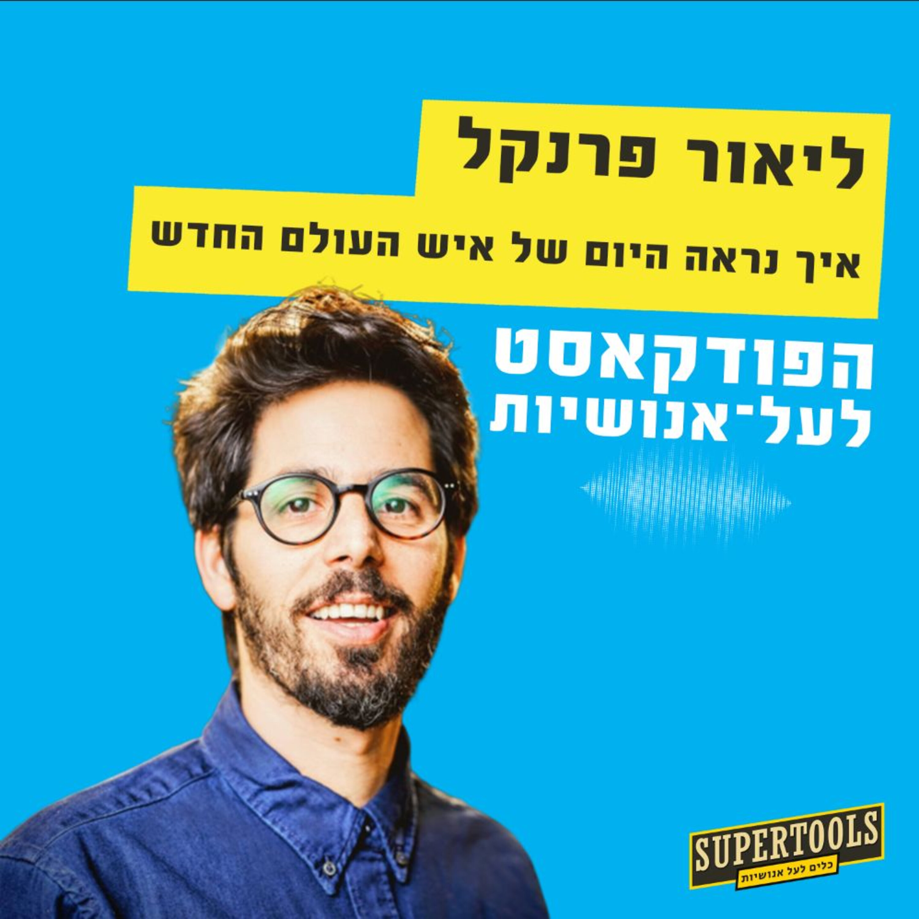 איך נראה היום של איש העולם החדש ליאור פרנקל Supertools – פודקאסט לעל־אנושיות איך נראה היום של איש העולם החדש ליאור פרנקל