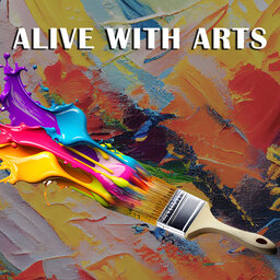 ALIVE with Arts Podcast -3-5 -2024