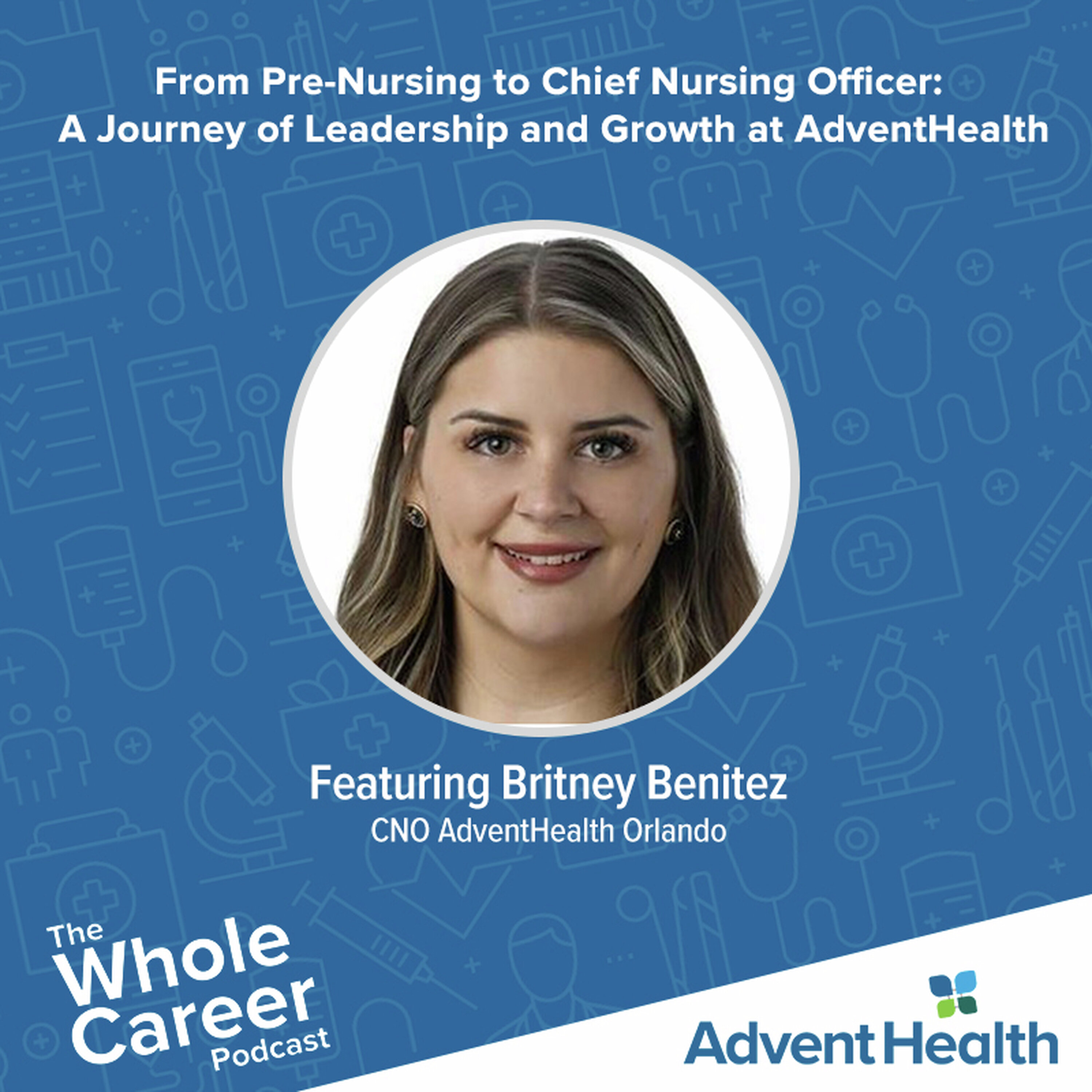 From Pre-Nursing to Chief Nursing Officer: A Journey of Leadership and Growth at AdventHealth | Britney Benitez, CNO AdventHealth Orlando episode artwork