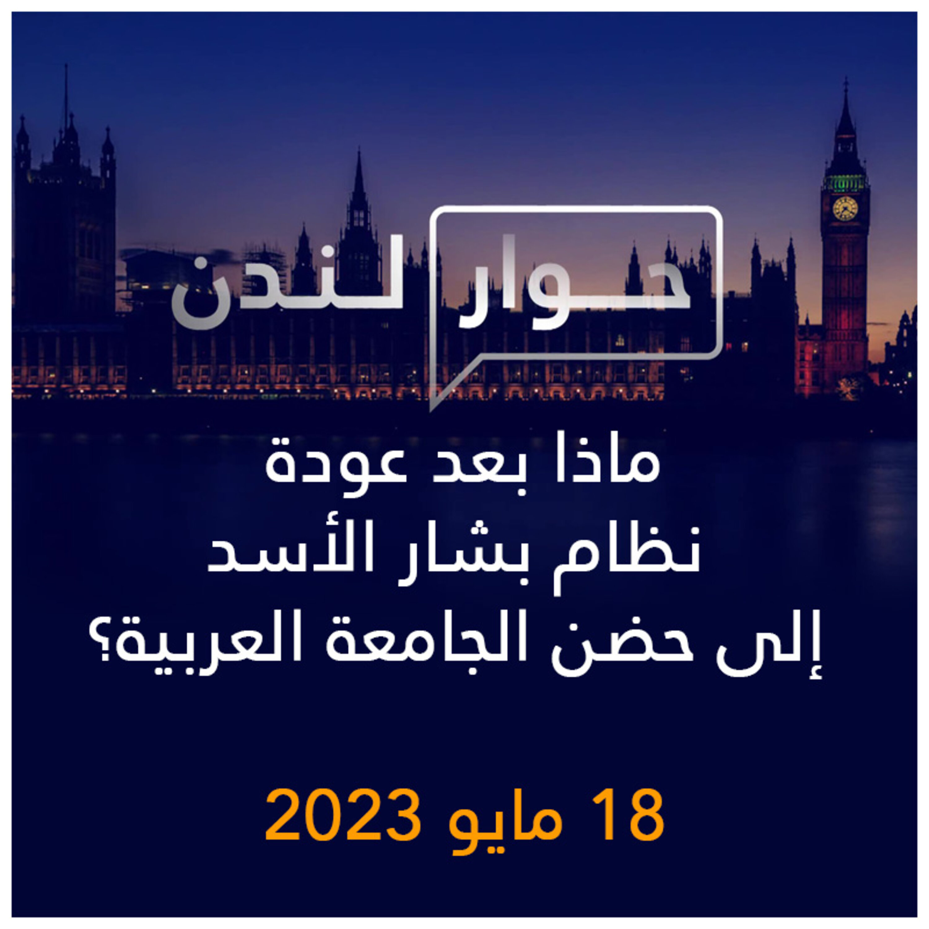 حوار لندن | ماذا بعد عودة نظام بشار الأسد إلى حضن الجامعة العربية؟