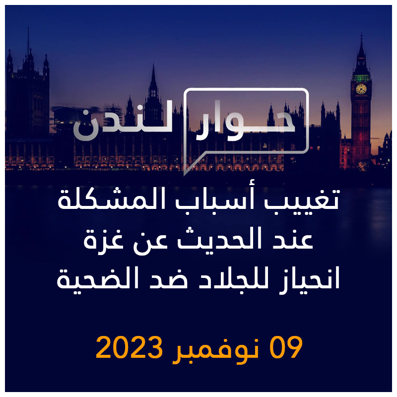 حوار لندن | تغييب أسباب المشكلة عند الحديث عن غزة انحياز للجلاد ضد الضحية