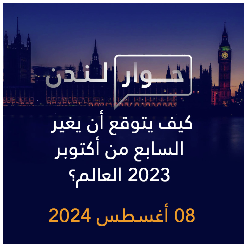 حوار لندن | كيف يتوقع أن يغير السابع من أكتوبر 2023 العالم؟