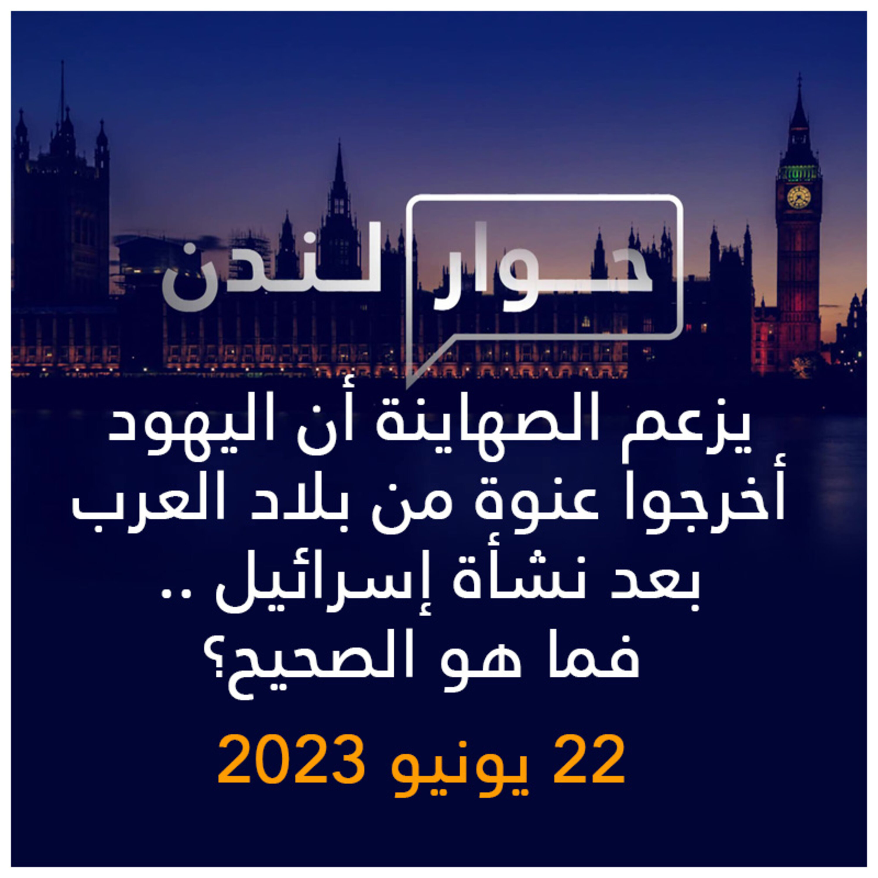 حوار لندن | يزعم الصهاينة أن اليهود أخرجوا عنوة من بلاد العرب بعد نشأة إسرائيل .. فما هو الصحيح؟