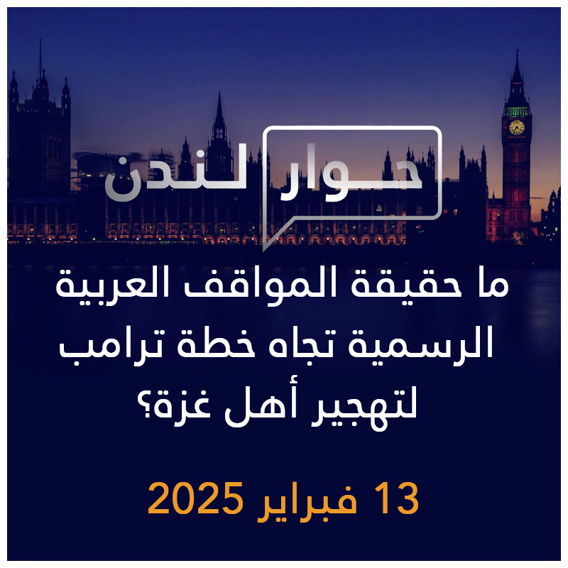 حوار لندن | ما حقيقة المواقف العربية الرسمية تجاه خطة ترامب لتهجير أهل غزة؟