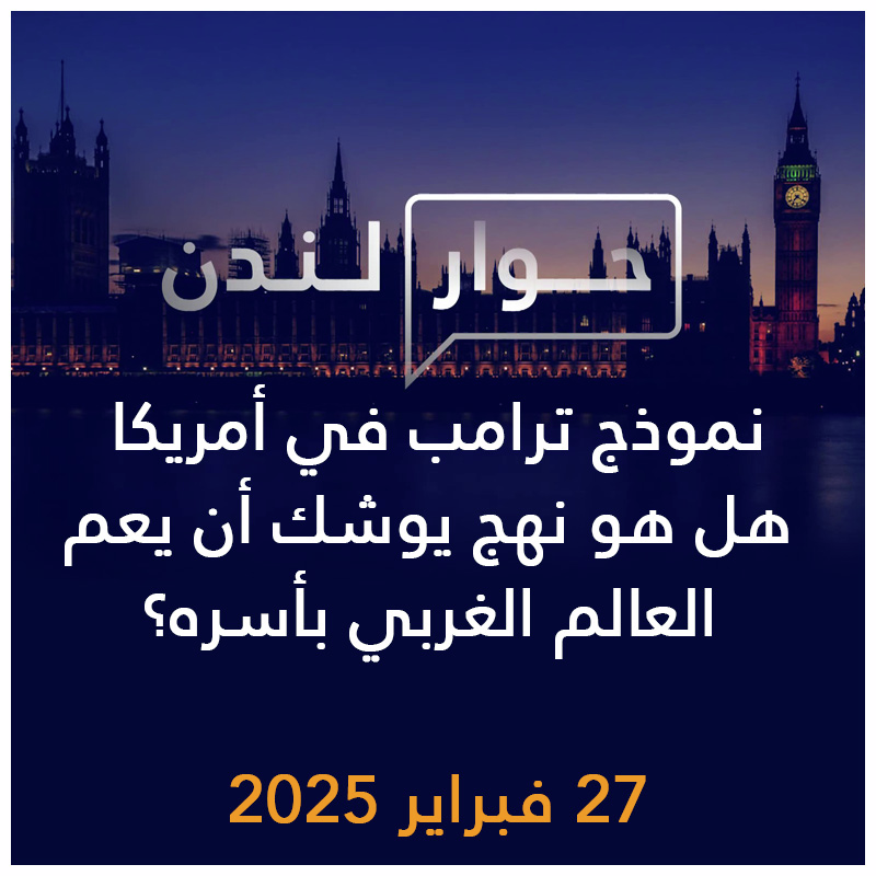 حوار لندن | نموذج ترامب في أمريكا هل هو نهج يوشك أن يعم العالم الغربي بأسره؟