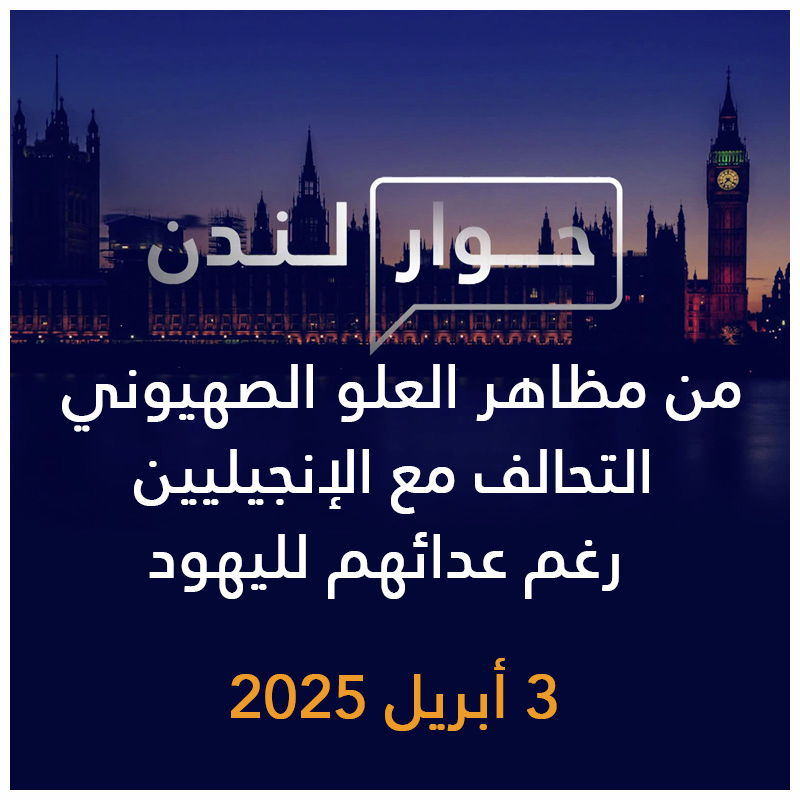 حوار لندن | من مظاهر العلو الصهيوني التحالف مع الإنجيليين رغم عدائهم لليهود