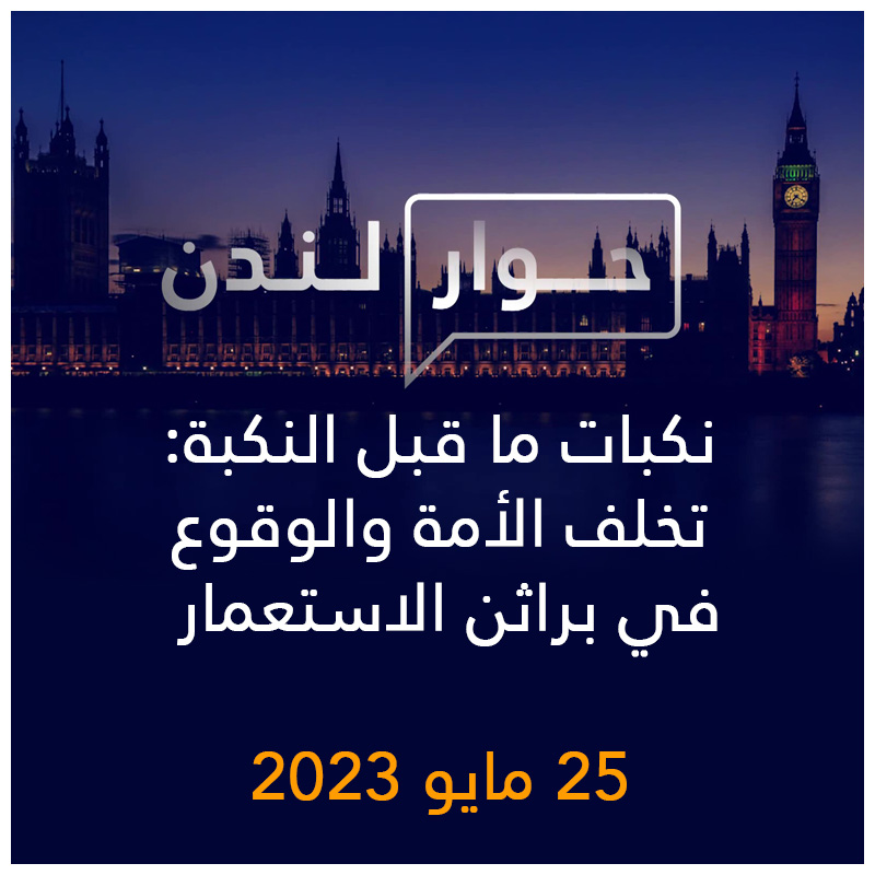 حوار لندن | نكبات ما قبل النكبة: تخلف الأمة والوقوع في براثن الاستعمار