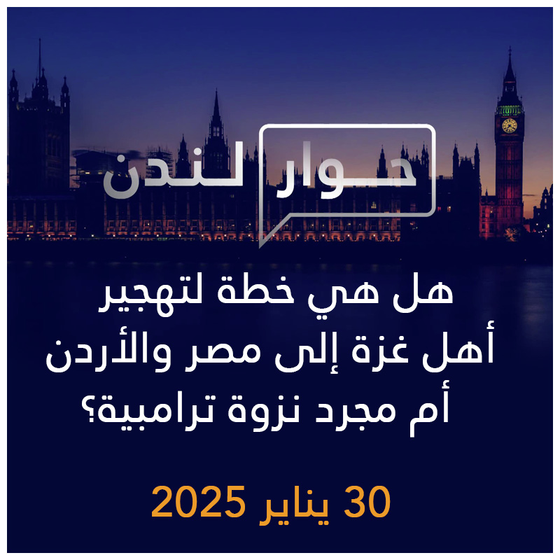 حوار لندن | هل هي خطة لتهجير أهل غزة إلى مصر والأردن أم مجرد نزوة ترامبية؟