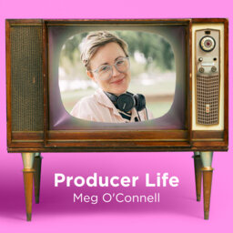 90. Producer Life with International Emmy Award Winner Meg O'Connell