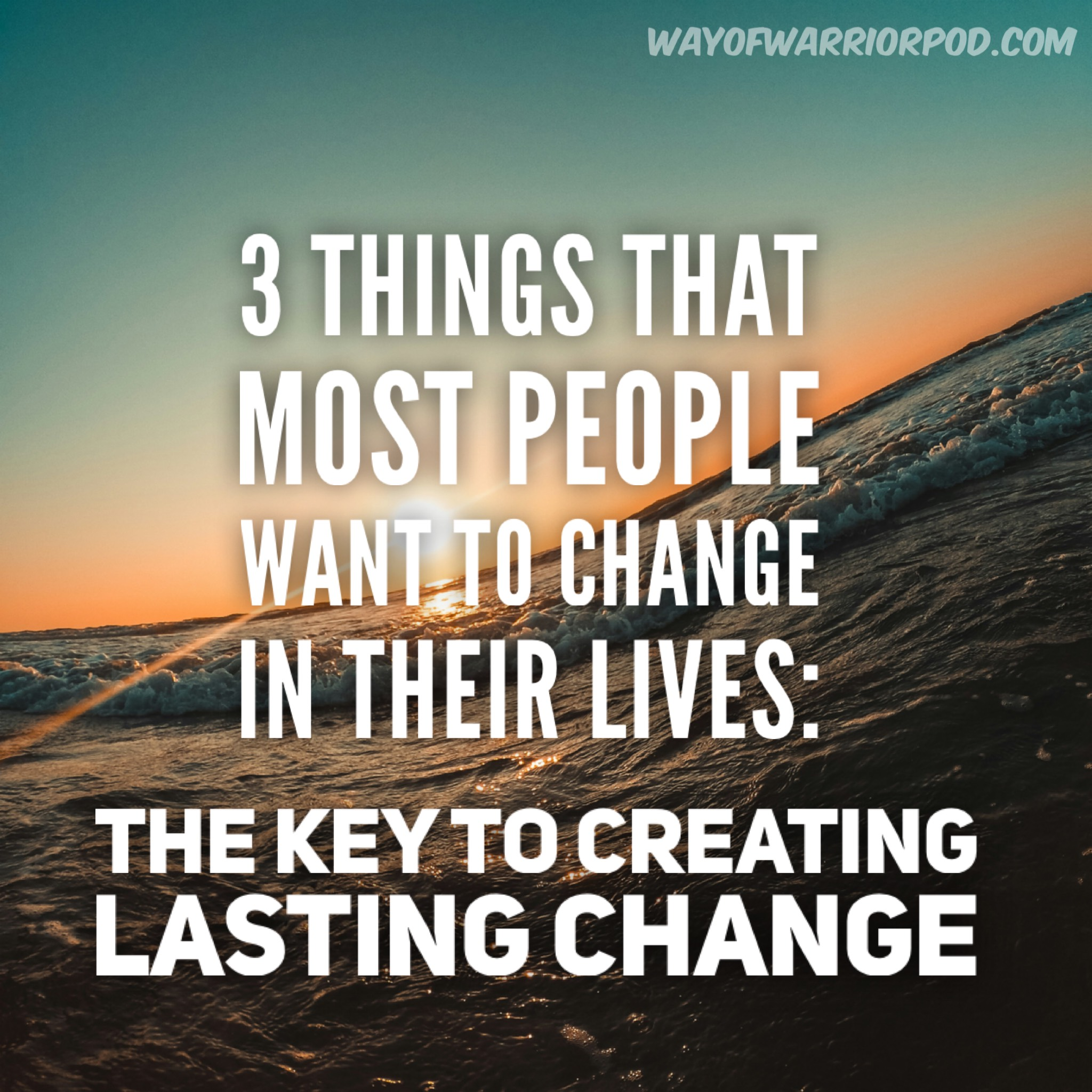 3 Things That Most People Want to Change in Their Lives: The Key to Creating Lasting Change